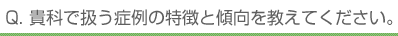 Q. 貴科で扱う症例の特徴と傾向を教えてください。
